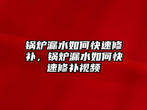 鍋爐漏水如何快速修補(bǔ)，鍋爐漏水如何快速修補(bǔ)視頻