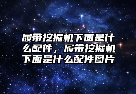 履帶挖掘機(jī)下面是什么配件，履帶挖掘機(jī)下面是什么配件圖片