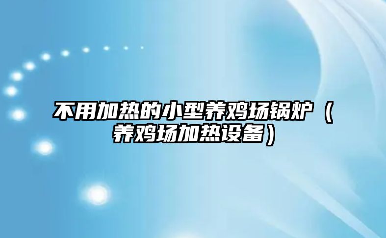 不用加熱的小型養(yǎng)雞場鍋爐（養(yǎng)雞場加熱設備）