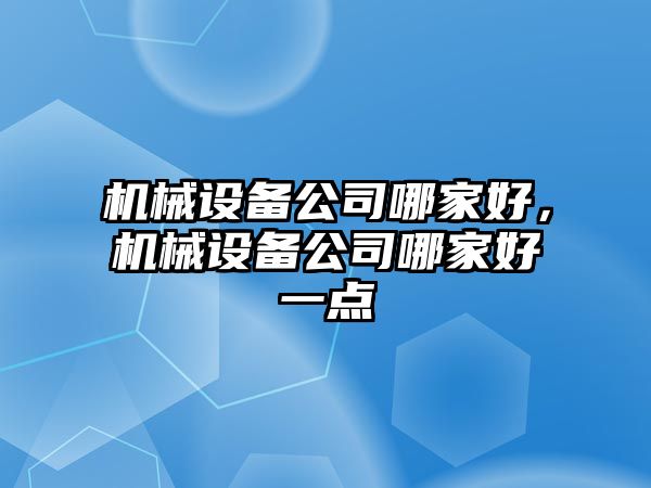 機械設(shè)備公司哪家好，機械設(shè)備公司哪家好一點