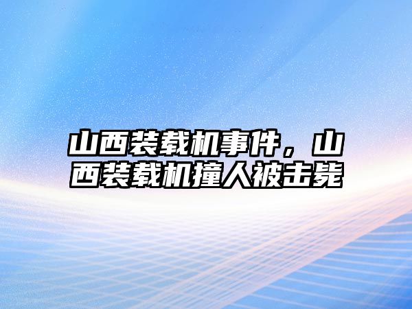 山西裝載機(jī)事件，山西裝載機(jī)撞人被擊斃