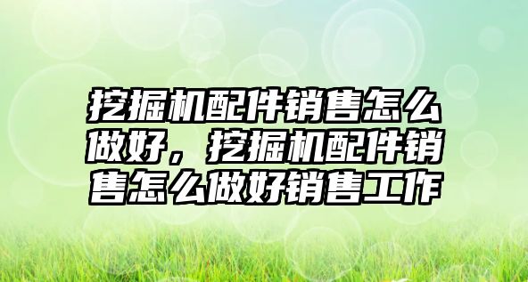 挖掘機配件銷售怎么做好，挖掘機配件銷售怎么做好銷售工作