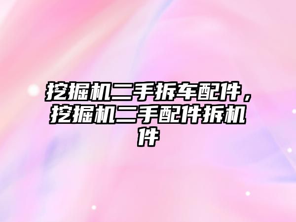 挖掘機二手拆車配件，挖掘機二手配件拆機件