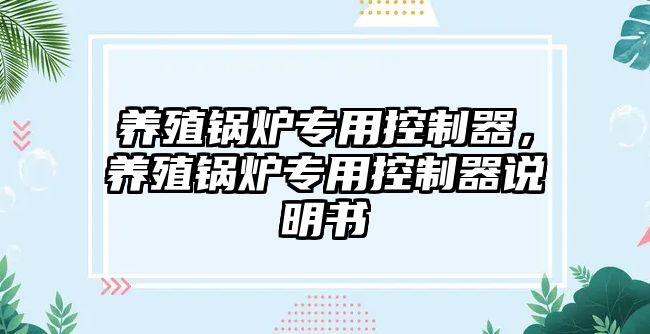 養(yǎng)殖鍋爐專用控制器，養(yǎng)殖鍋爐專用控制器說明書