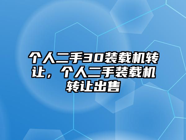 個(gè)人二手30裝載機(jī)轉(zhuǎn)讓，個(gè)人二手裝載機(jī)轉(zhuǎn)讓出售