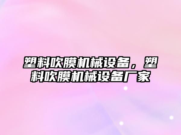 塑料吹膜機械設(shè)備，塑料吹膜機械設(shè)備廠家