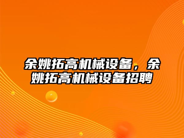 余姚拓高機械設備，余姚拓高機械設備招聘