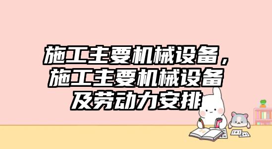 施工主要機(jī)械設(shè)備，施工主要機(jī)械設(shè)備及勞動力安排