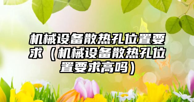 機械設(shè)備散熱孔位置要求（機械設(shè)備散熱孔位置要求高嗎）