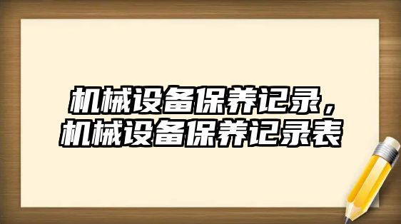 機(jī)械設(shè)備保養(yǎng)記錄，機(jī)械設(shè)備保養(yǎng)記錄表