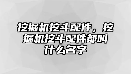 挖掘機挖斗配件，挖掘機挖斗配件都叫什么名字