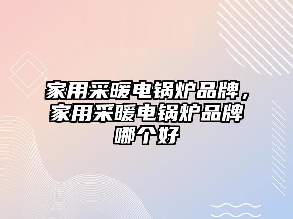 家用采暖電鍋爐品牌，家用采暖電鍋爐品牌哪個好