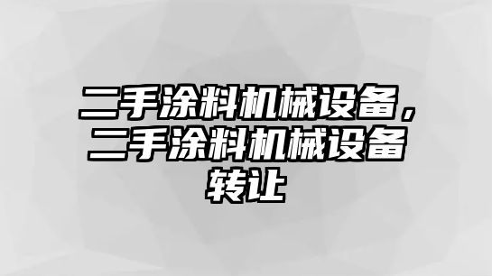 二手涂料機(jī)械設(shè)備，二手涂料機(jī)械設(shè)備轉(zhuǎn)讓