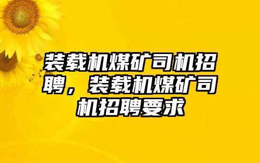 裝載機(jī)煤礦司機(jī)招聘，裝載機(jī)煤礦司機(jī)招聘要求