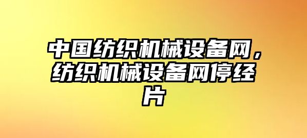 中國(guó)紡織機(jī)械設(shè)備網(wǎng)，紡織機(jī)械設(shè)備網(wǎng)停經(jīng)片