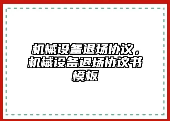 機械設(shè)備退場協(xié)議，機械設(shè)備退場協(xié)議書模板