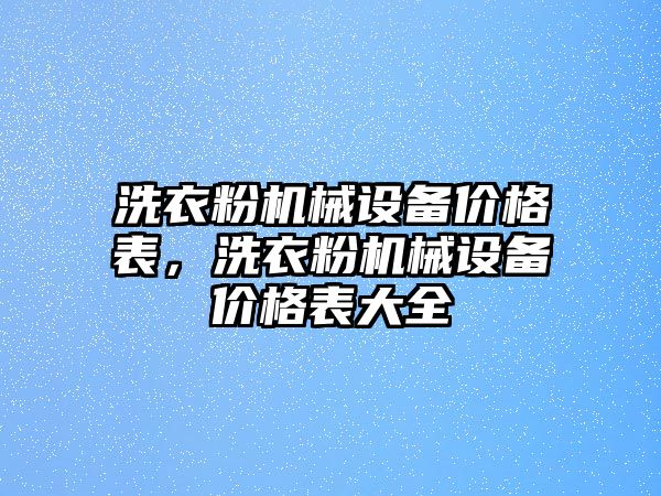 洗衣粉機(jī)械設(shè)備價(jià)格表，洗衣粉機(jī)械設(shè)備價(jià)格表大全