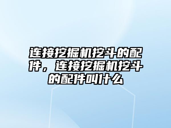 連接挖掘機挖斗的配件，連接挖掘機挖斗的配件叫什么