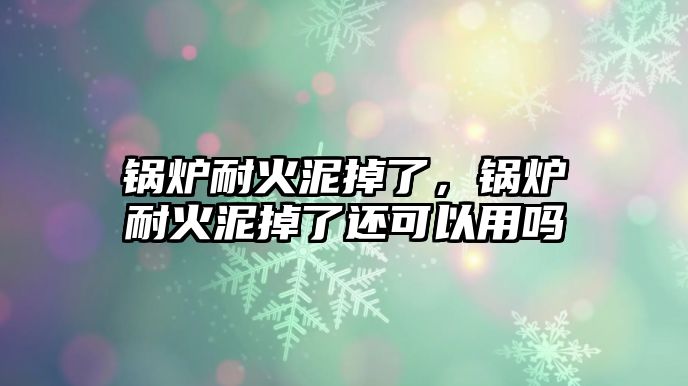 鍋爐耐火泥掉了，鍋爐耐火泥掉了還可以用嗎