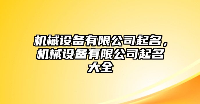 機(jī)械設(shè)備有限公司起名，機(jī)械設(shè)備有限公司起名大全