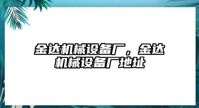 金達(dá)機(jī)械設(shè)備廠，金達(dá)機(jī)械設(shè)備廠地址