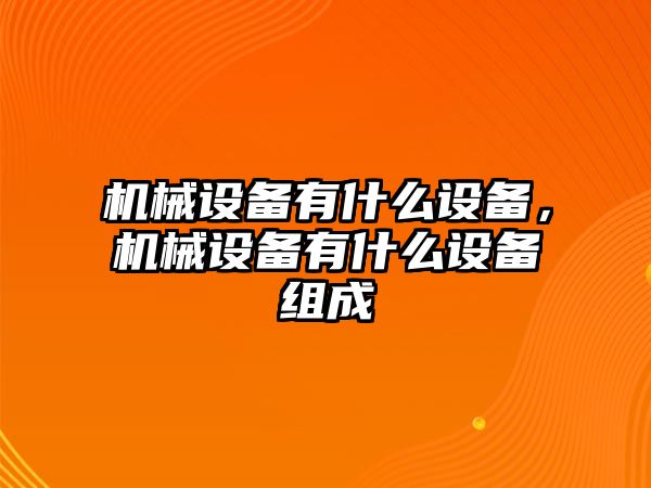 機(jī)械設(shè)備有什么設(shè)備，機(jī)械設(shè)備有什么設(shè)備組成