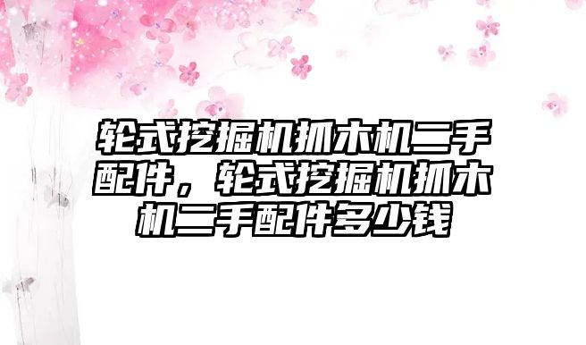 輪式挖掘機(jī)抓木機(jī)二手配件，輪式挖掘機(jī)抓木機(jī)二手配件多少錢