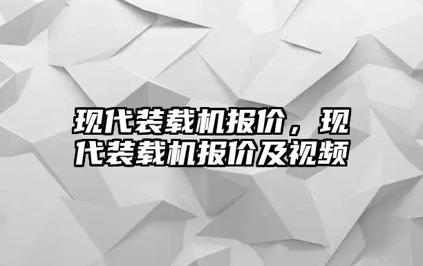 現(xiàn)代裝載機(jī)報(bào)價(jià)，現(xiàn)代裝載機(jī)報(bào)價(jià)及視頻