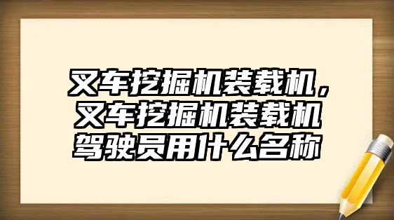 叉車挖掘機裝載機，叉車挖掘機裝載機駕駛員用什么名稱