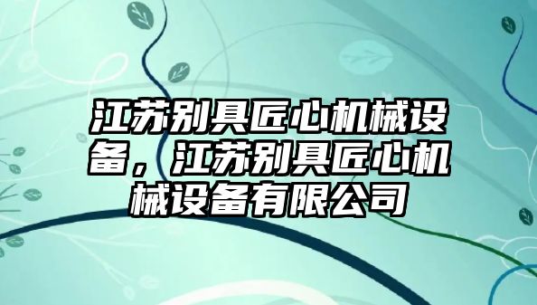 江蘇別具匠心機(jī)械設(shè)備，江蘇別具匠心機(jī)械設(shè)備有限公司