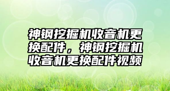 神鋼挖掘機(jī)收音機(jī)更換配件，神鋼挖掘機(jī)收音機(jī)更換配件視頻