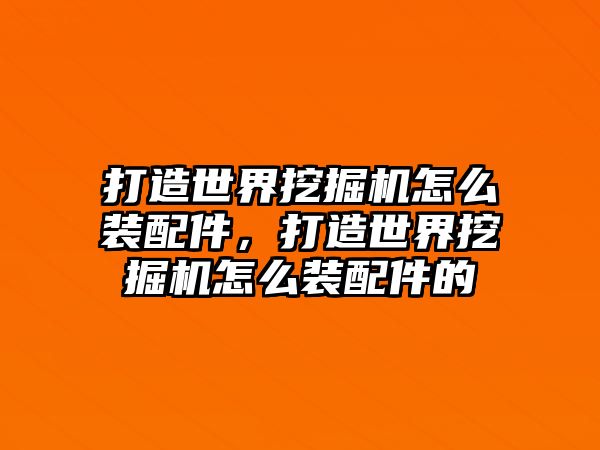 打造世界挖掘機(jī)怎么裝配件，打造世界挖掘機(jī)怎么裝配件的