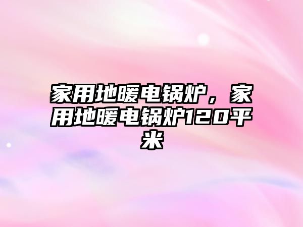 家用地暖電鍋爐，家用地暖電鍋爐120平米