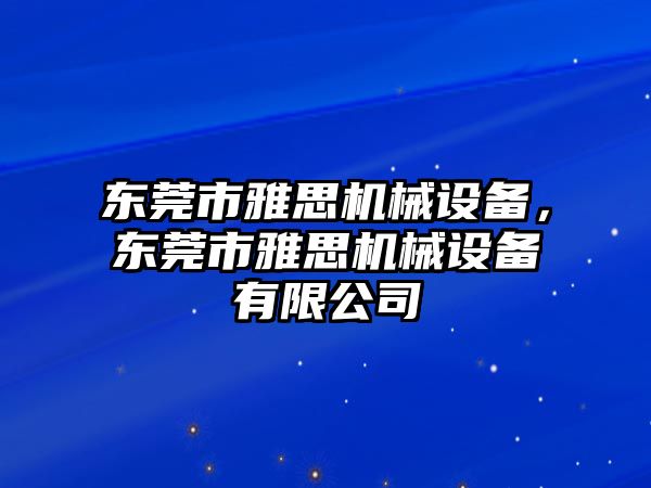 東莞市雅思機械設(shè)備，東莞市雅思機械設(shè)備有限公司