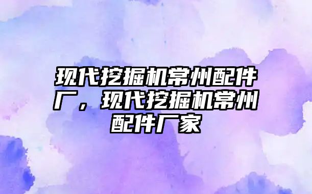 現(xiàn)代挖掘機常州配件廠，現(xiàn)代挖掘機常州配件廠家