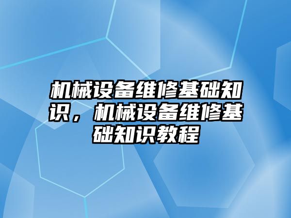 機械設備維修基礎知識，機械設備維修基礎知識教程