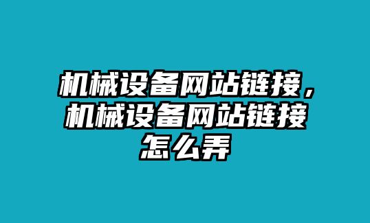 機械設(shè)備網(wǎng)站鏈接，機械設(shè)備網(wǎng)站鏈接怎么弄