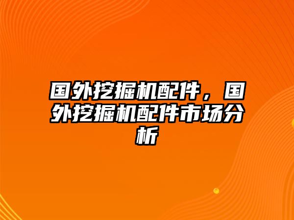 國(guó)外挖掘機(jī)配件，國(guó)外挖掘機(jī)配件市場(chǎng)分析