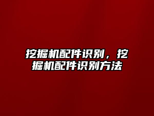 挖掘機配件識別，挖掘機配件識別方法