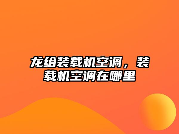 龍給裝載機空調，裝載機空調在哪里