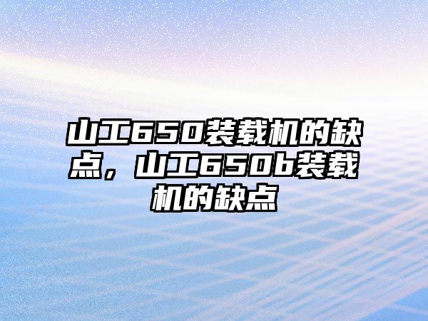 山工650裝載機(jī)的缺點(diǎn)，山工650b裝載機(jī)的缺點(diǎn)