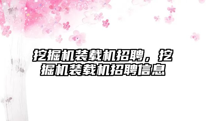 挖掘機(jī)裝載機(jī)招聘，挖掘機(jī)裝載機(jī)招聘信息