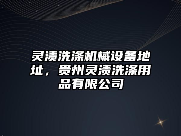 靈漬洗滌機械設(shè)備地址，貴州靈漬洗滌用品有限公司