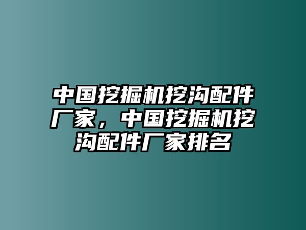 中國挖掘機挖溝配件廠家，中國挖掘機挖溝配件廠家排名