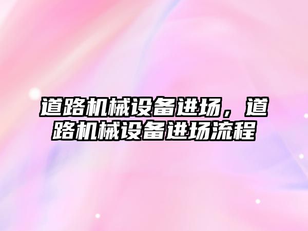 道路機械設(shè)備進(jìn)場，道路機械設(shè)備進(jìn)場流程