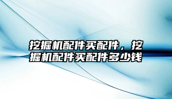 挖掘機配件買配件，挖掘機配件買配件多少錢