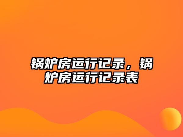 鍋爐房運行記錄，鍋爐房運行記錄表