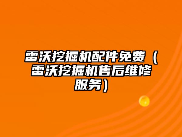 雷沃挖掘機配件免費（雷沃挖掘機售后維修服務(wù)）