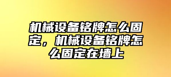 機(jī)械設(shè)備銘牌怎么固定，機(jī)械設(shè)備銘牌怎么固定在墻上