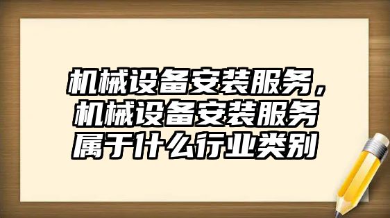 機械設備安裝服務，機械設備安裝服務屬于什么行業(yè)類別